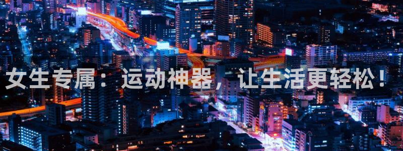 emc易倍体育官方正版app娱乐首页官网下载：女生专属：运动